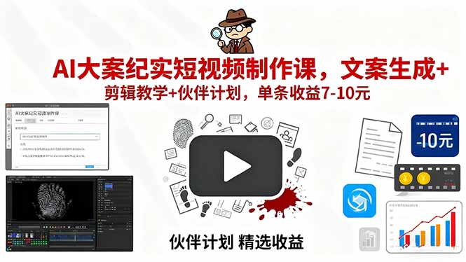AI大案纪实短视频制作课，文案生成+剪辑教学+伙伴计划，单条收益7-10元-鑫梵淘