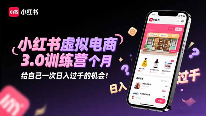 小红书虚拟电商3.0训练营：2025最后1个月，给自己一次日入过千的机会！-鑫梵淘