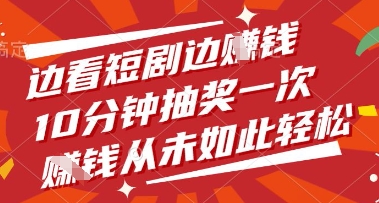 边看短剧边挣钱,10分钟抽奖一次,挣钱从未如此轻松【揭秘】