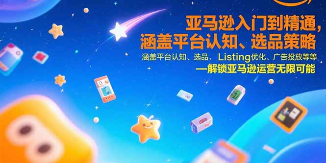 亚马逊入门到精通，涵盖平台认知、选品策略、Listing优化、广告投放/等等-鑫梵淘