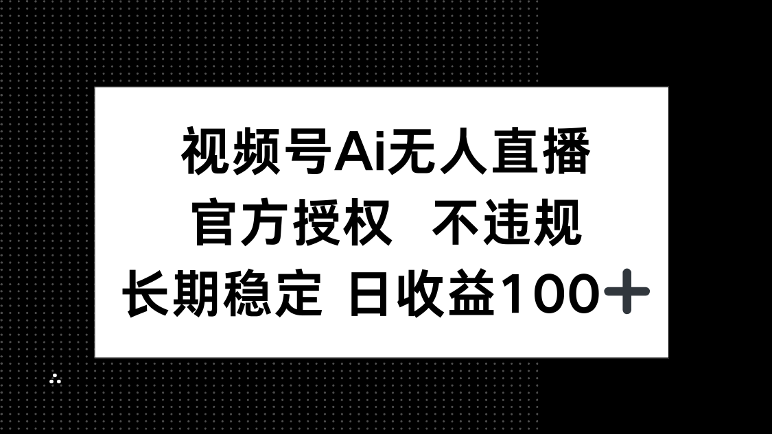 视频号AI无人直播，官方授权 不违规，单日平均收益100+-鑫梵淘