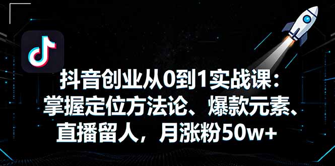 抖音创业从0到1实战课：掌握定位方法论、爆款元素、直播留人，月涨粉50w+-鑫梵淘