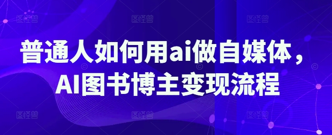 普通人如何用ai做自媒体，AI图书博主变现流程-鑫梵淘