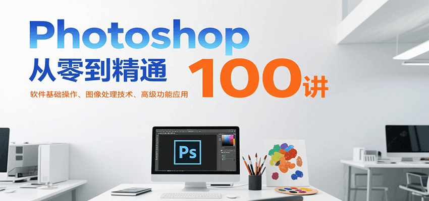 Photoshop从零到精通100讲：软件基础操作、图像处理技术、高级功能应用-鑫梵淘