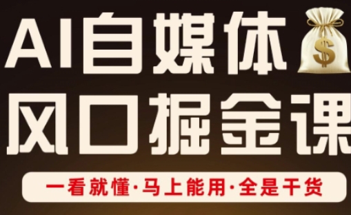 AI自媒体风口掘金课，一看就懂·马上能用·全是干货-鑫梵淘
