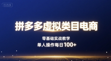 拼多多虚拟类目电商，零基础实战教学，单人操作每日100+-鑫梵淘