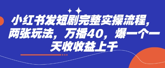 小红书发短剧完整实操流程，两张玩法，万播40，爆一个一天收收益上千-鑫梵淘