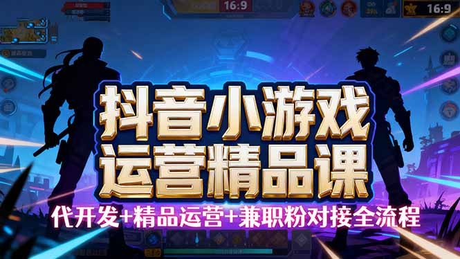 【抖音小游戏精品运营课】小白也可以操作，从0开始学小游戏运营，操作...-鑫梵淘