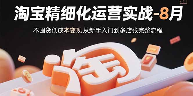 淘宝精细化运营实战-8月：不囤货低成本变现 从新手入门到多店扩张完整流程-鑫梵淘