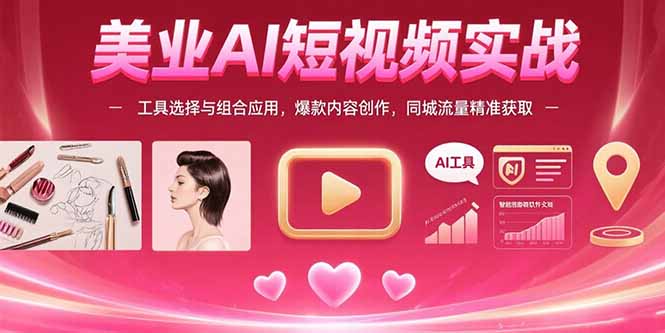 美业AI短视频实战：工具选择与组合应用，爆款内容创作，同城流量精准获取-鑫梵淘