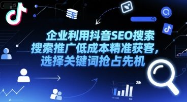 企业利用抖音SEO搜索推广低成本精准获客，选择关键词抢占先机-鑫梵淘