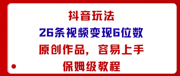 抖音玩法26条视频变现5位数，原创作品，小白可容易上手保姆级教程-鑫梵淘