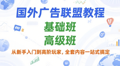 国外广告联盟教程，基础班和高级班，从新手入门到高阶玩家，全套内容一站式搞定-鑫梵淘