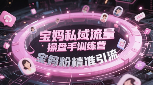 宝妈私域流量操盘手训练营，宝妈粉精准引流-鑫梵淘