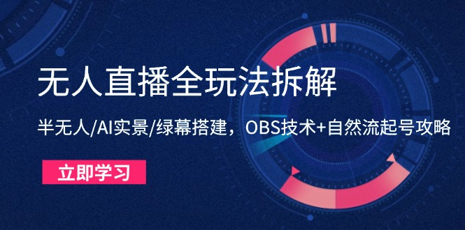 无人直播全玩法拆解：半无人/AI实景/绿幕搭建，OBS技术+自然流起号攻略-鑫梵淘