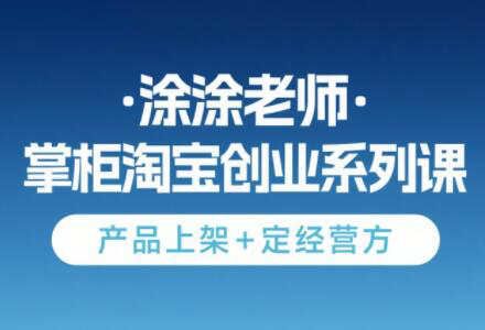 涂涂老师·淘宝无货源创业系列课(产品上架+定经营方)-鑫梵淘