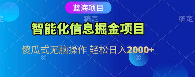 智能化信息蓝海掘金项目 傻瓜式无脑操作 轻松日入2000+-鑫梵淘