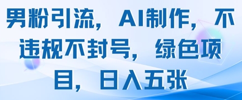 男粉引流，AI制作，不违规不封号，绿色项目，日入五张-鑫梵淘