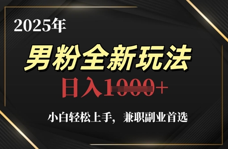 2025年男粉全新玩法，小白轻松上手，兼职副业首选，轻轻松松日入1k+-鑫梵淘
