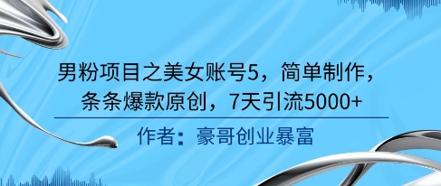 男粉项目之美女账号5，简单制作，条条爆款原创，7天引流5000+-鑫梵淘