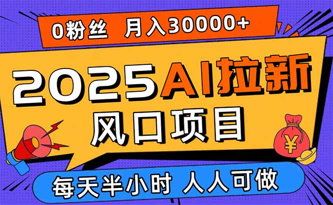 2025AI拉新风口项目，0粉0基础月入30000+新手小白轻松学会-鑫梵淘
