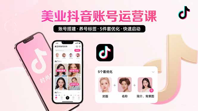 美业账号搭建，养号与标签设置，5件套优化，快速启动抖音运营-鑫梵淘