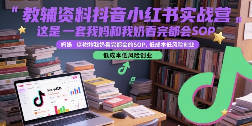 教辅资料抖音小红书实战营，这是一套我妈和我奶看完都会的SOP，低成本低风险创业-鑫梵淘