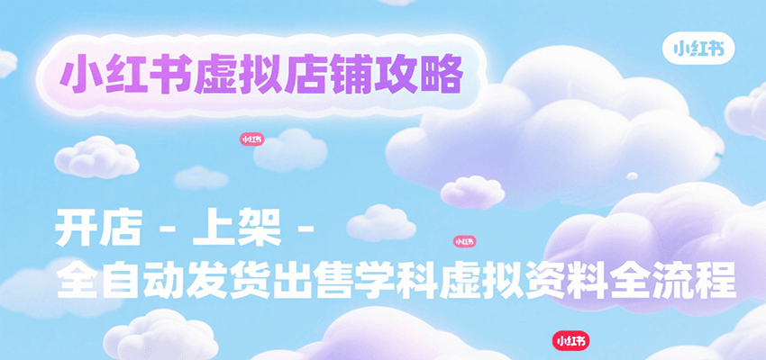 小红书虚拟店铺攻略，开店-上架-全自动发货出售学科虚拟资料完整流程-鑫梵淘