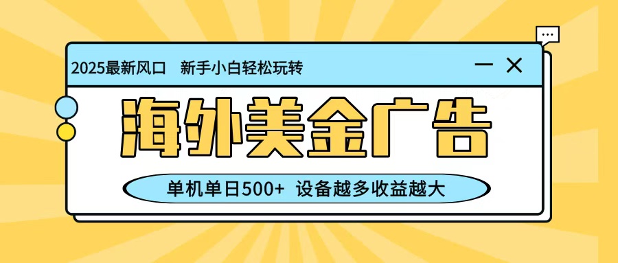 最新蓝海项目，海外美金广告，单机单日500+，可矩阵放大，设备越多收益越大-鑫梵淘