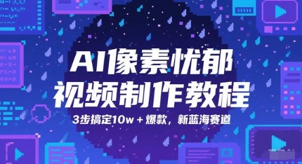 AI像素忧郁视频制作教程，3步搞定10w+爆款，新蓝海赛道-鑫梵淘