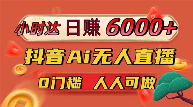 日赚6000+！抖音Ai无人直播躺赚新风口，0门槛吃官方亿级流量！-鑫梵淘