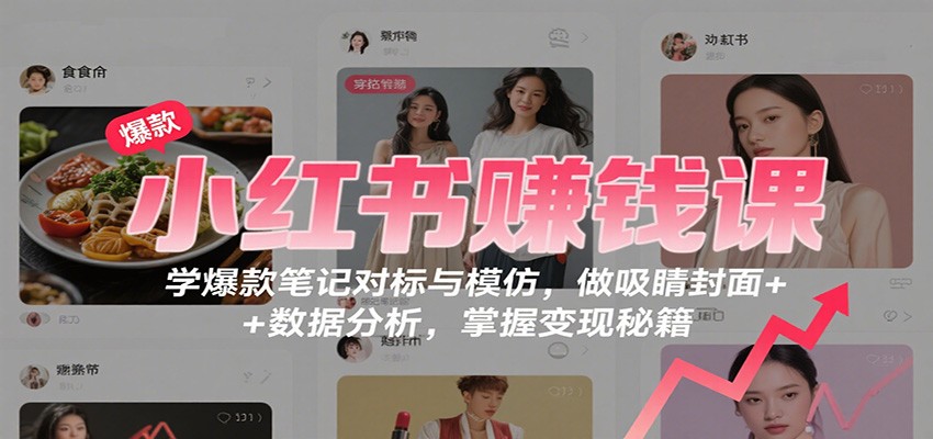 小红书赚钱课：学爆款笔记对标与模仿，做吸睛封面 + 数据分析，掌握变现秘籍-鑫梵淘