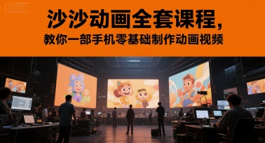 沙沙动画全套课程，教你一部手机零基础制作动画视频-鑫梵淘