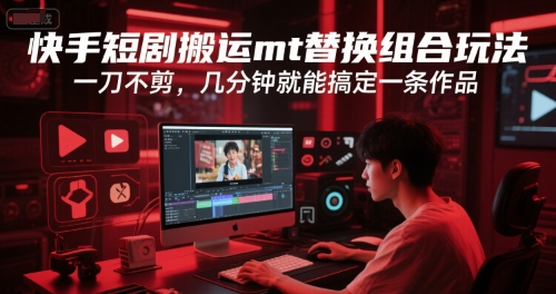 快手短剧搬运mt替换组合玩法，一刀不剪，几分钟就能搞定一条作品-鑫梵淘