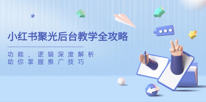 小红书聚光后台教学全攻略，功能、逻辑深度解析，助你掌握推广技巧-鑫梵淘