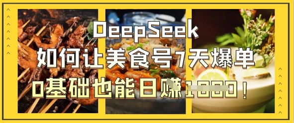 DeepSeek如何让美食号7天爆单，0基础也能日入1k-鑫梵淘