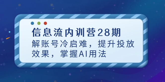 信息流内训营28期，解账号冷启难，提升投放效果，掌握AI用法-鑫梵淘