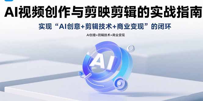AI视频创作与剪映剪辑的实战指南，实现AI创意+剪辑技术+商业变现的闭环-鑫梵淘