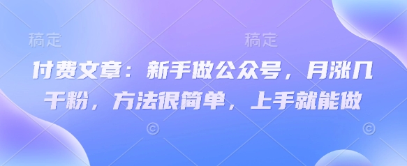 付费文章：新手做公众号，月涨几干粉，方法很简单，上手就能做-鑫梵淘