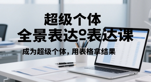 超级个体全景表达课，成为超级个体，用表格拿结果-鑫梵淘
