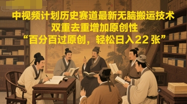 中视频计划历史赛道最新无脑搬运技术，双重去重增加原创性，百分百过原创，轻松日入2张-鑫梵淘