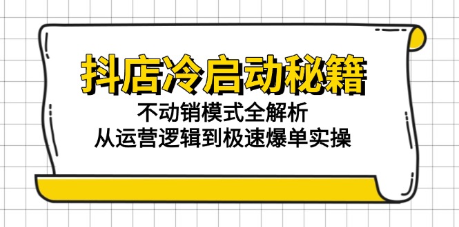 抖店冷启动秘籍：不动销模式全解析，从运营逻辑到极速爆单实操-鑫梵淘