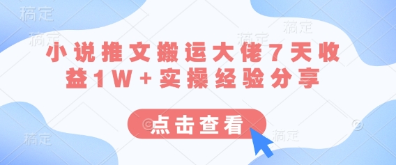 小说推文搬运大佬7天收益1W+实操经验分享-鑫梵淘