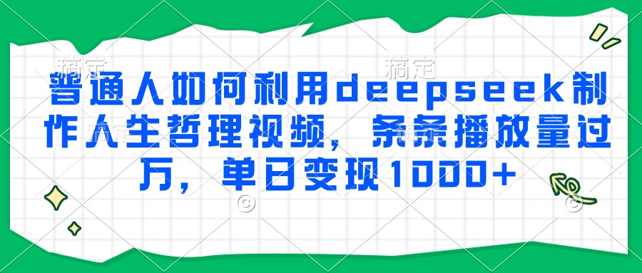 普通人如何利用deepseek制作人生哲理视频,条条播放量过万,单日变现1000+-鑫梵淘