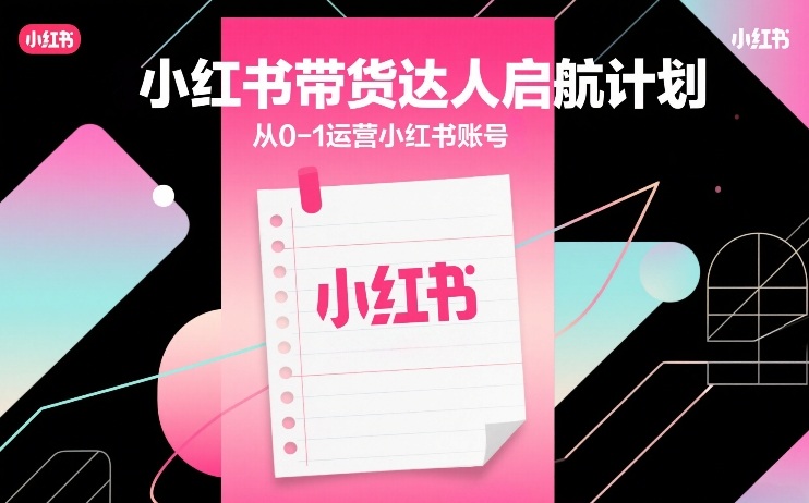 小红书带货达人启航计划，从0-1运营小红书账号-鑫梵淘