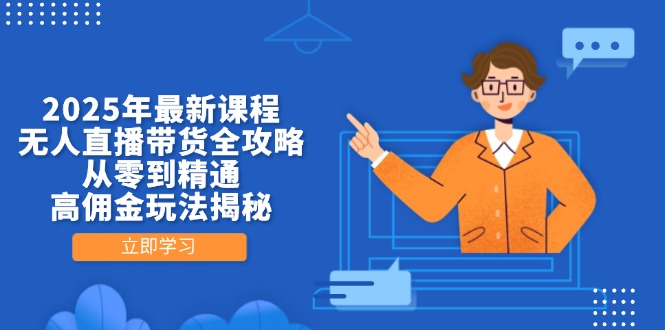 2025年最新课程，无人直播带货全攻略，从零到精通，高佣金玩法揭秘-鑫梵淘