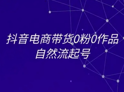 抖音电商带货0粉0作品自然流起号，抖音电商教程-鑫梵淘