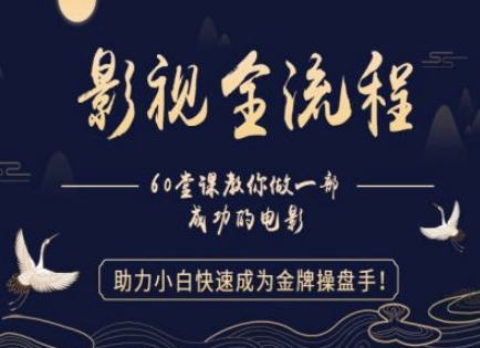 【影视全流程】教你做一部成功的电影，助力小白快速成为金牌操盘手-鑫梵淘