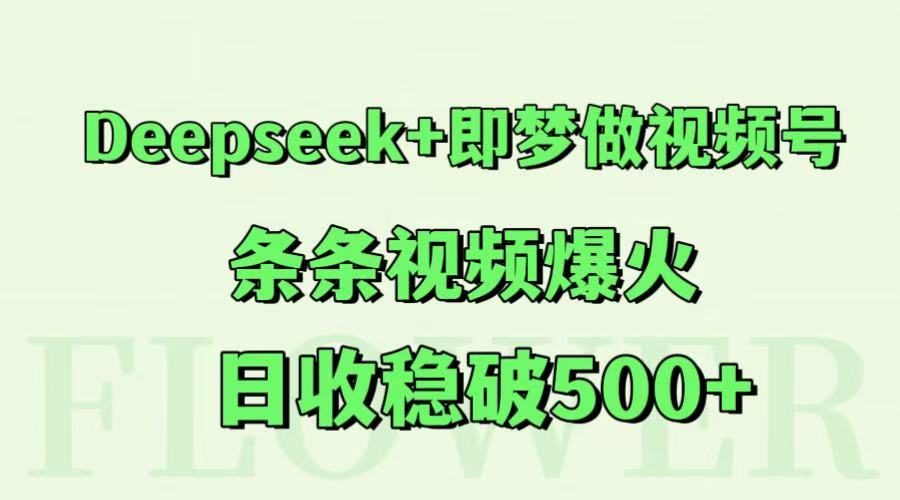 Deepseek+即梦做视频号，条条视频爆火，日收稳破500+-鑫梵淘