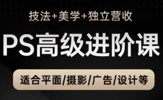PS高级后期进阶课(技法+美学+独立营收)，适合平面摄影广告设计等-鑫梵淘